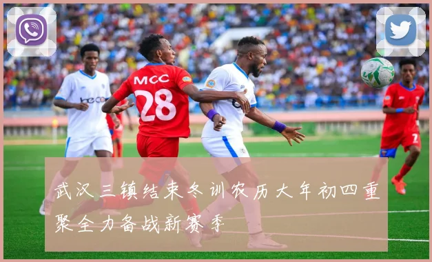 武汉三镇结束冬训农历大年初四重聚全力备战新赛季