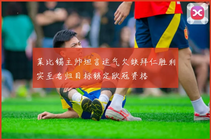 莱比锡主帅坦言运气欠缺拜仁胜利实至名归目标锁定欧冠资格