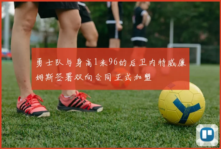 勇士队与身高1米96的后卫内特威廉姆斯签署双向合同正式加盟