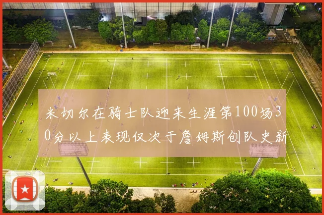 米切尔在骑士队迎来生涯第100场30分以上表现仅次于詹姆斯创队史新纪录