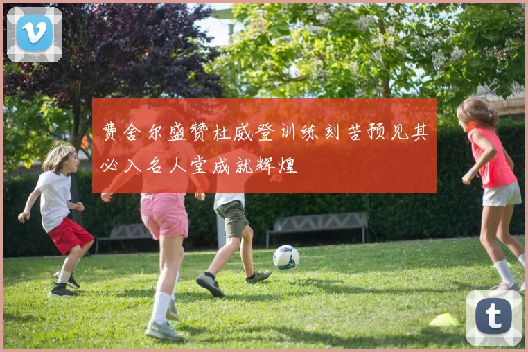 费舍尔盛赞杜威登训练刻苦预见其必入名人堂成就辉煌