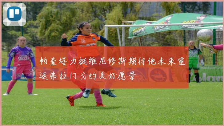 帕奎塔力挺维尼修斯期待他未来重返弗拉门戈的美好愿景