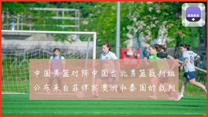中国男篮对阵中国台北男篮裁判组公布来自菲律宾澳洲和泰国的裁判团队