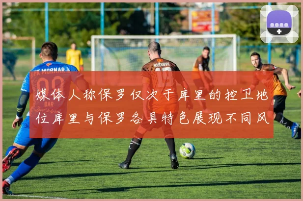 媒体人称保罗仅次于库里的控卫地位库里与保罗各具特色展现不同风格