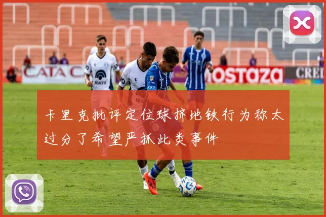 卡里克批评定位球挤地铁行为称太过分了希望严抓此类事件