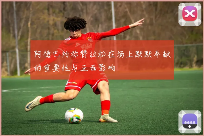 阿德巴约称赞拉松在场上默默奉献的重要性与正面影响